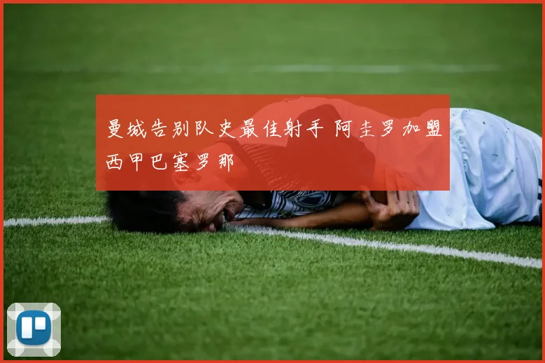 曼城告别队史最佳射手 阿圭罗加盟西甲巴塞罗那