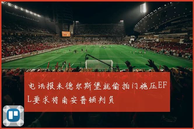 电讯报米德尔斯堡就偷拍门施压EFL要求将南安普顿判负