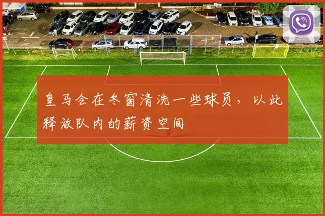 皇马会在冬窗清洗一些球员，以此释放队内的薪资空间