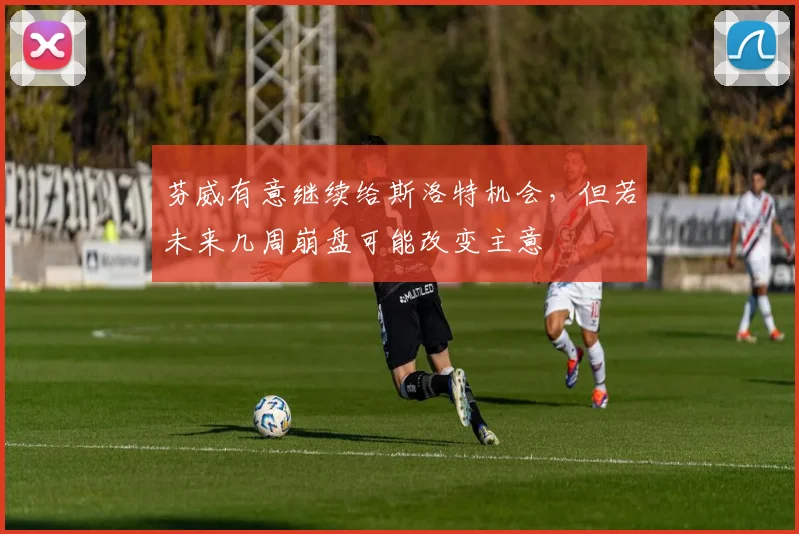 芬威有意继续给斯洛特机会，但若未来几周崩盘可能改变主意