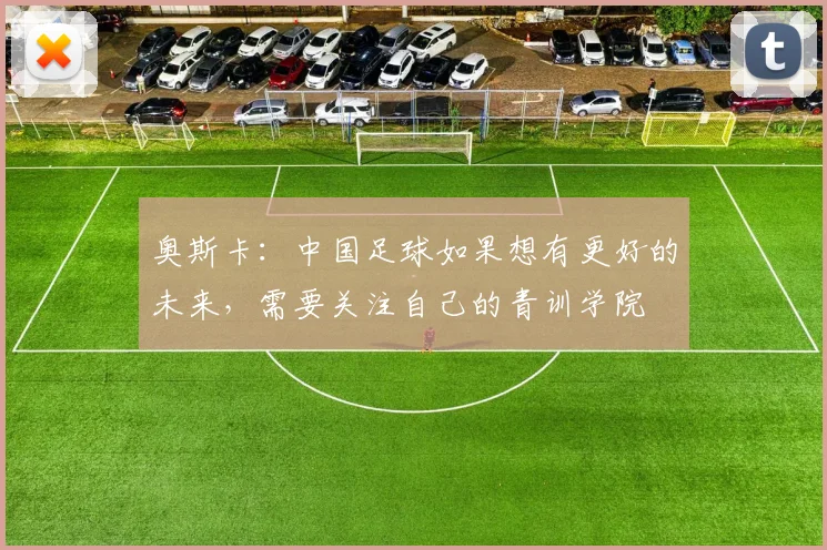 奥斯卡：中国足球如果想有更好的未来，需要关注自己的青训学院