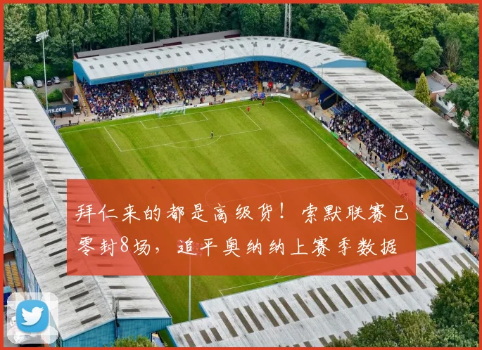 拜仁来的都是高级货！索默联赛已零封8场，追平奥纳纳上赛季数据