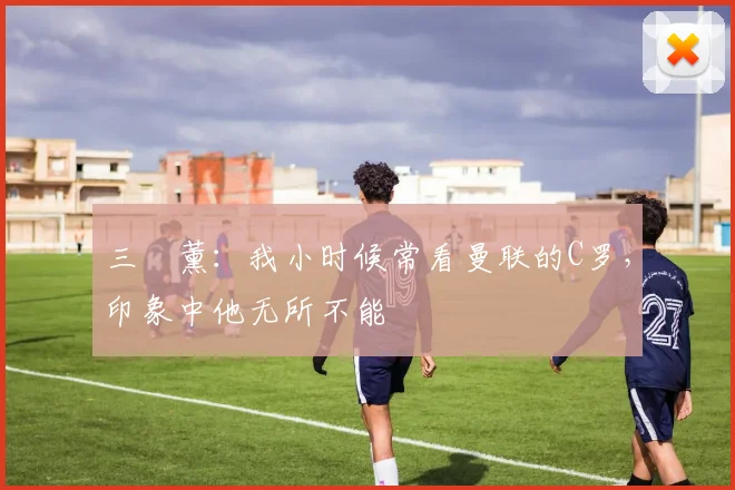 三笘薰：我小时候常看曼联的C罗，印象中他无所不能