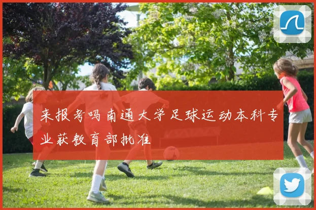来报考吗南通大学足球运动本科专业获教育部批准