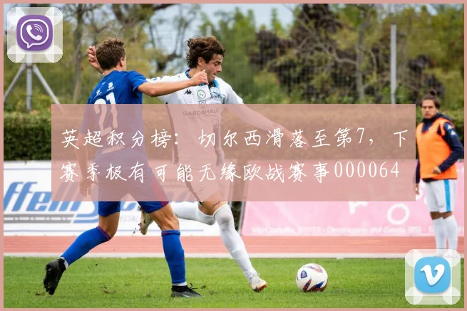 英超积分榜：切尔西滑落至第7，下赛季极有可能无缘欧战赛事0000644