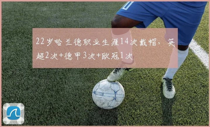 22岁哈兰德职业生涯14次戴帽，英超2次+德甲3次+欧冠1次