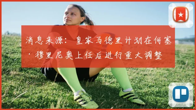 消息来源：皇家马德里计划在何塞·穆里尼奥上任后进行重大调整