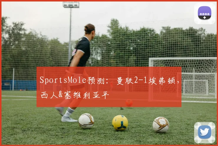 SportsMole预测：曼联2-1埃弗顿，西人&塞维利亚平