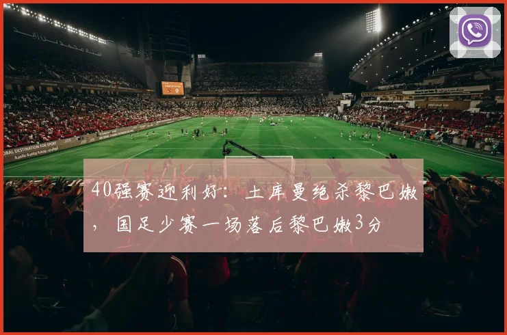 40强赛迎利好：土库曼绝杀黎巴嫩，国足少赛一场落后黎巴嫩3分