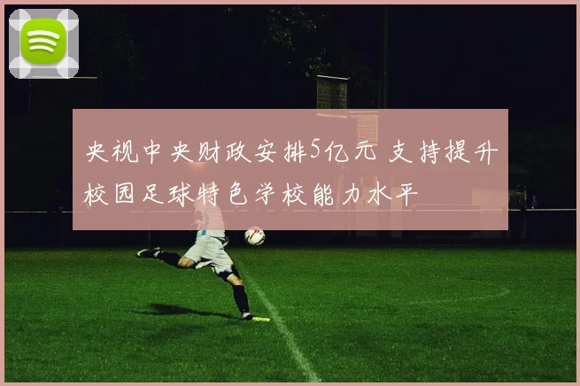 央视中央财政安排5亿元 支持提升校园足球特色学校能力水平