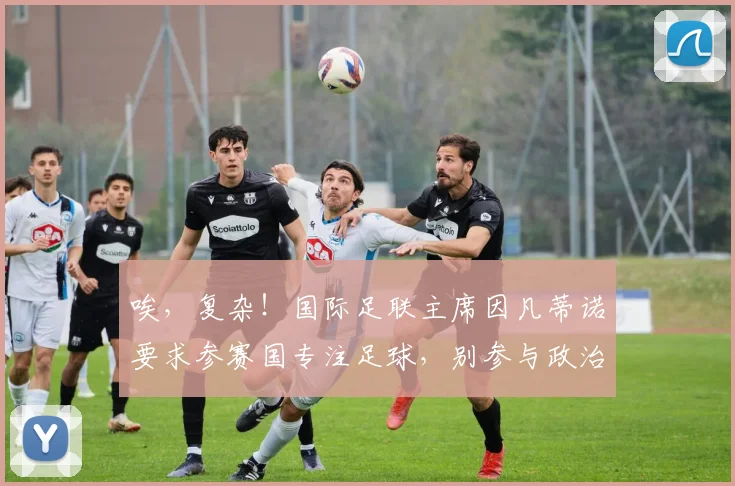 唉，复杂！国际足联主席因凡蒂诺要求参赛国专注足球，别参与政治