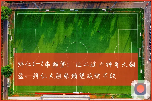 拜仁6-2弗赖堡：让二追六神奇大翻盘，拜仁大胜弗赖堡延续不败