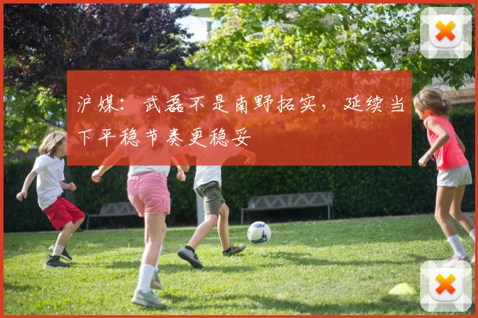 沪媒：武磊不是南野拓实，延续当下平稳节奏更稳妥
