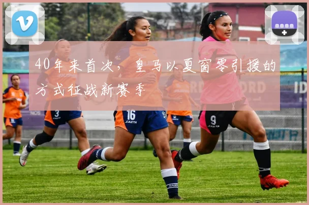 40年来首次，皇马以夏窗零引援的方式征战新赛季