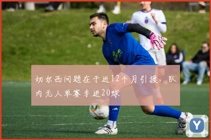 切尔西问题在于近12个月引援，队内无人单赛季进20球