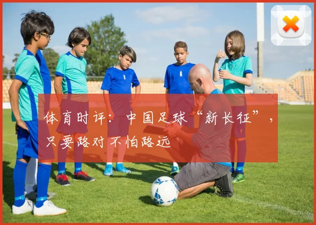 体育时评：中国足球“新长征”，只要路对不怕路远