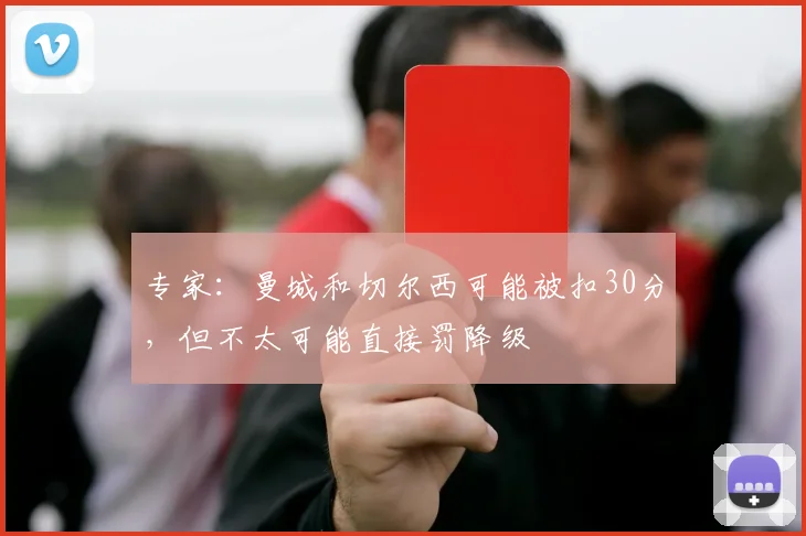 专家：曼城和切尔西可能被扣30分，但不太可能直接罚降级