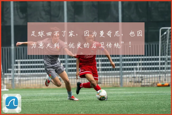 足球回不了家，因为曼奇尼，也因为意大利“优良的后卫传统”！