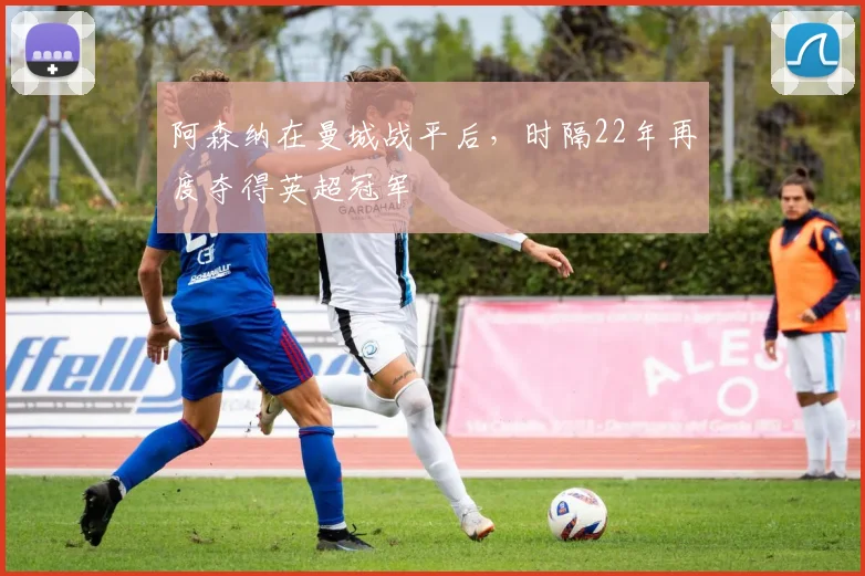 阿森纳在曼城战平后，时隔22年再度夺得英超冠军