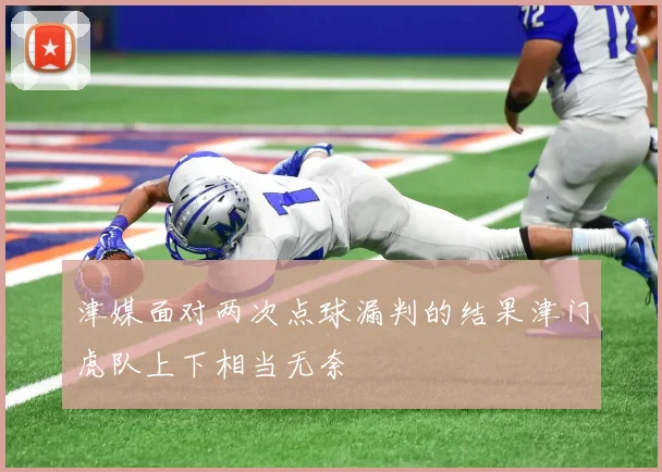 津媒面对两次点球漏判的结果津门虎队上下相当无奈