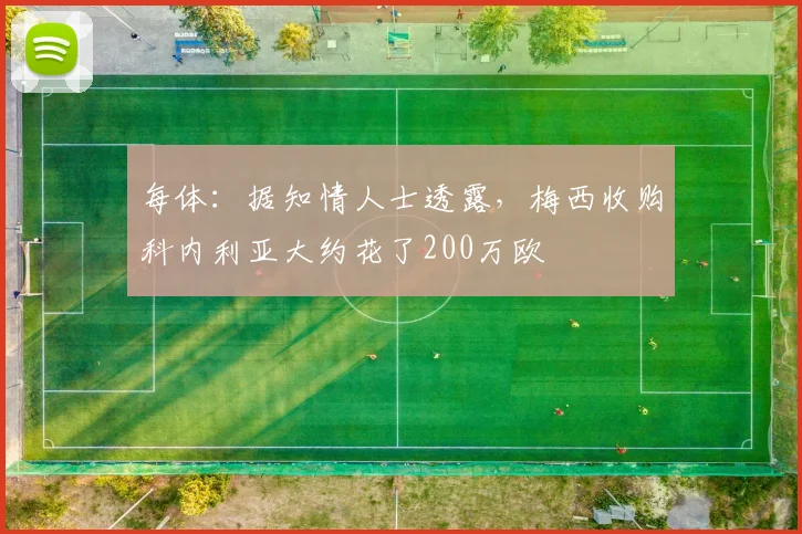 每体：据知情人士透露，梅西收购科内利亚大约花了200万欧