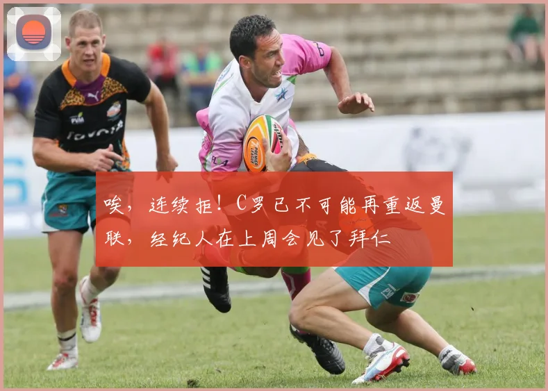 唉，连续拒！C罗已不可能再重返曼联，经纪人在上周会见了拜仁
