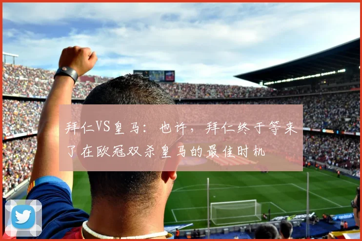 拜仁VS皇马：也许，拜仁终于等来了在欧冠双杀皇马的最佳时机