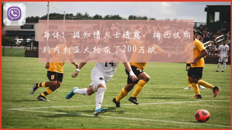 每体：据知情人士透露，梅西收购科内利亚大约花了200万欧