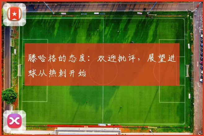 滕哈格的态度：欢迎批评，展望进球从热刺开始