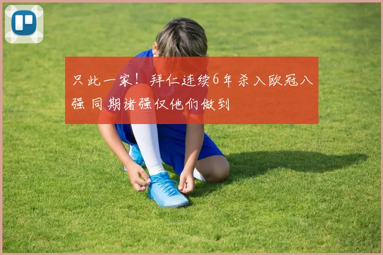 只此一家！拜仁连续6年杀入欧冠八强 同期诸强仅他们做到