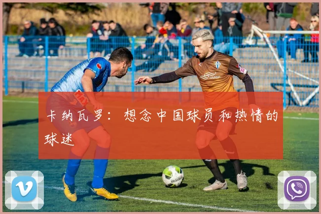 卡纳瓦罗：想念中国球员和热情的球迷