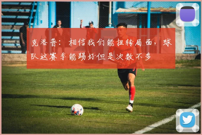 克洛普：相信我们能扭转局面，球队这赛季能踢好但是次数不多