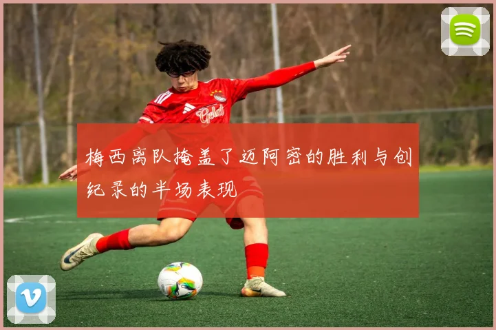 梅西离队掩盖了迈阿密的胜利与创纪录的半场表现