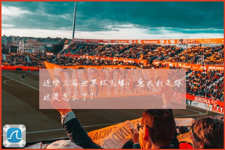 连续三届世界杯无缘，意大利足球这是怎么了？