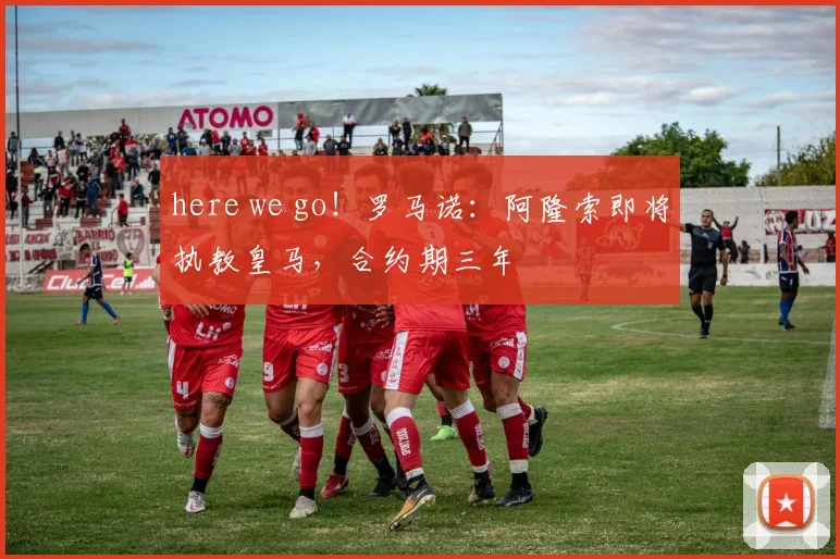 here we go！罗马诺：阿隆索即将执教皇马，合约期三年