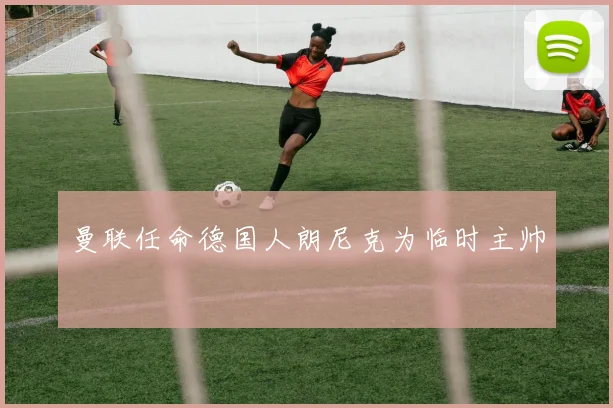 曼联任命德国人朗尼克为临时主帅