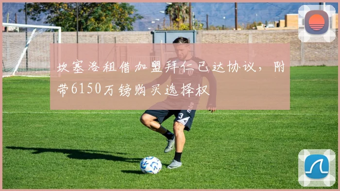 坎塞洛租借加盟拜仁已达协议，附带6150万镑购买选择权