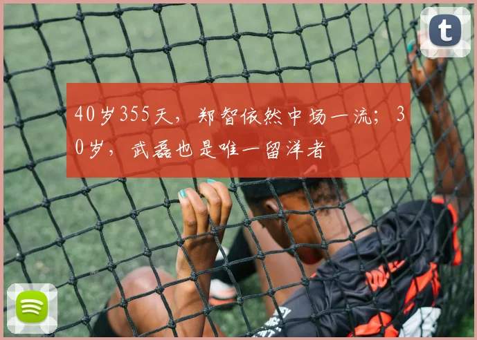 40岁355天，郑智依然中场一流；30岁，武磊也是唯一留洋者