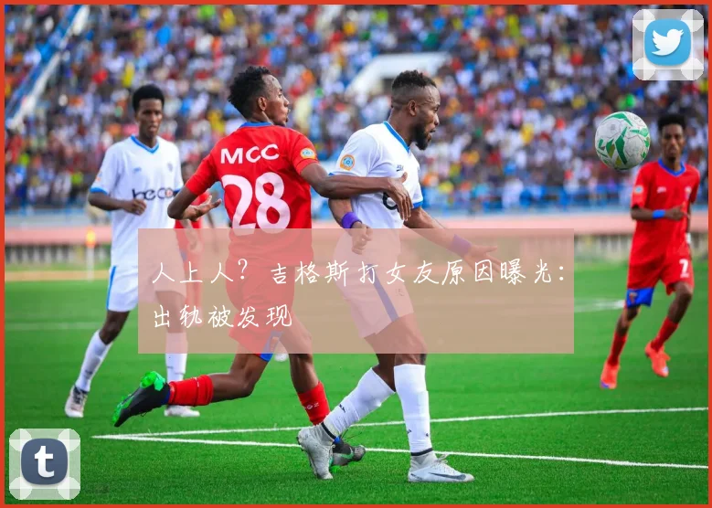 人上人？吉格斯打女友原因曝光：出轨被发现