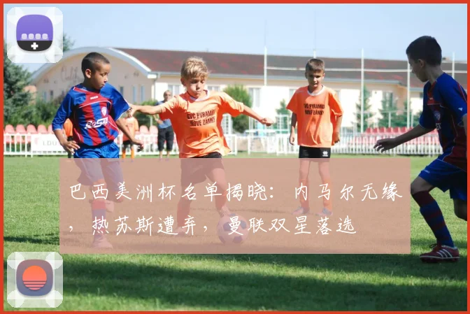 巴西美洲杯名单揭晓：内马尔无缘，热苏斯遭弃，曼联双星落选