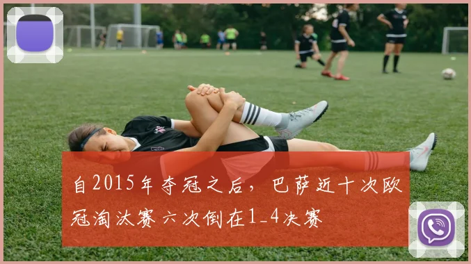自2015年夺冠之后，巴萨近十次欧冠淘汰赛六次倒在1_4决赛