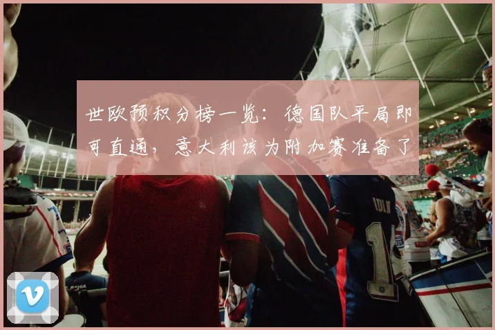 世欧预积分榜一览：德国队平局即可直通，意大利该为附加赛准备了