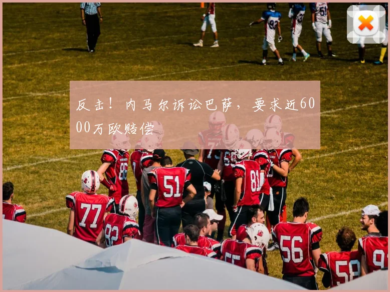 反击！内马尔诉讼巴萨，要求近6000万欧赔偿