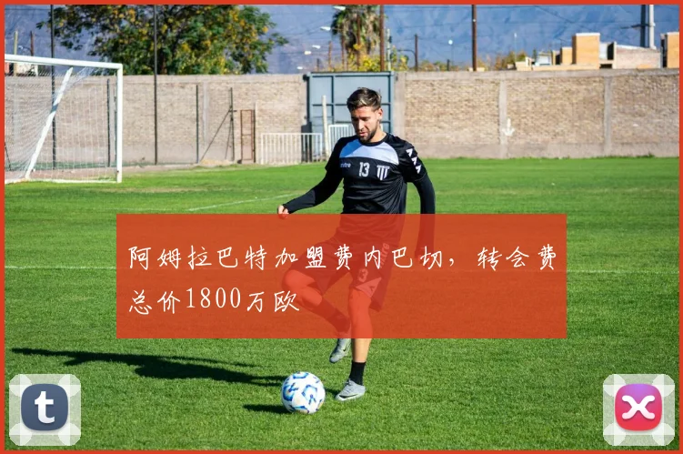 阿姆拉巴特加盟费内巴切，转会费总价1800万欧