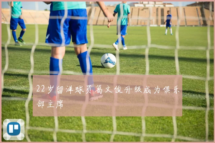 22岁留洋球员葛文俊升级成为俱乐部主席