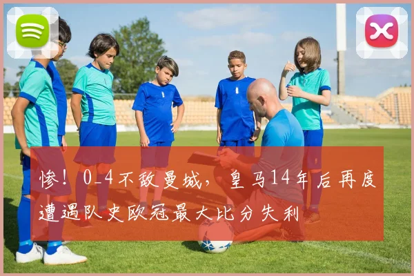 惨！0_4不敌曼城，皇马14年后再度遭遇队史欧冠最大比分失利