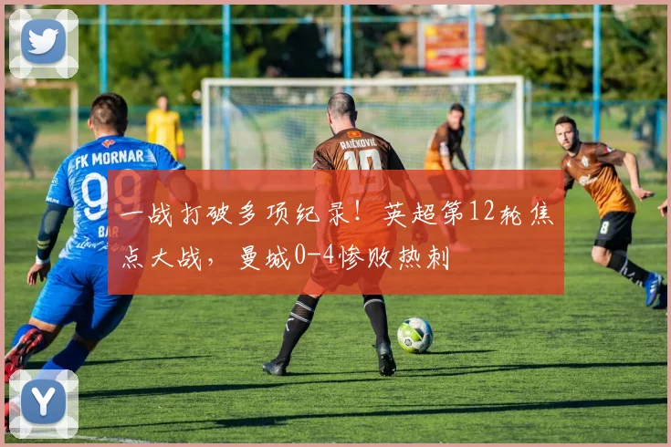 一战打破多项纪录！英超第12轮焦点大战，曼城0-4惨败热刺