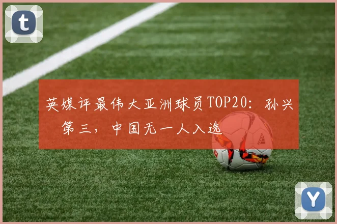 英媒评最伟大亚洲球员TOP20：孙兴慜第三，中国无一人入选