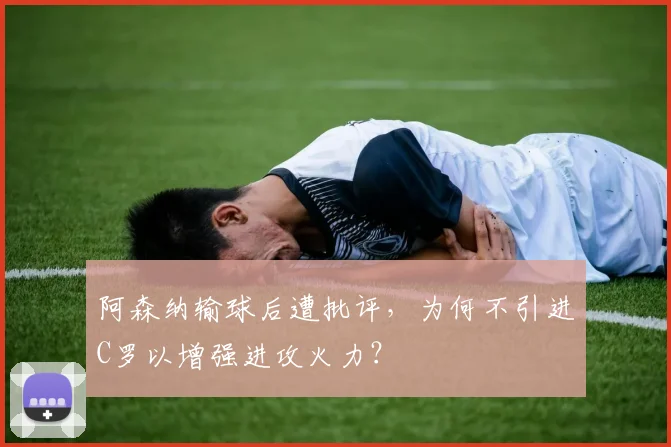 阿森纳输球后遭批评，为何不引进C罗以增强进攻火力？