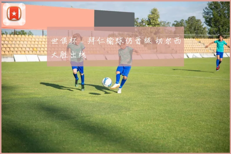 世俱杯 _ 拜仁输球仍晋级 切尔西大胜出线